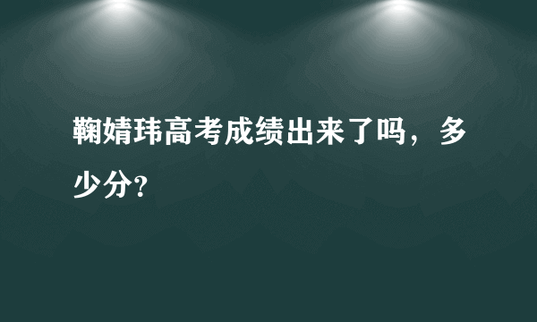 鞠婧玮高考成绩出来了吗，多少分？