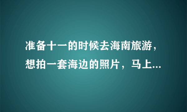 准备十一的时候去海南旅游，想拍一套海边的照片，马上就要结婚了，不知道选哪家比较好