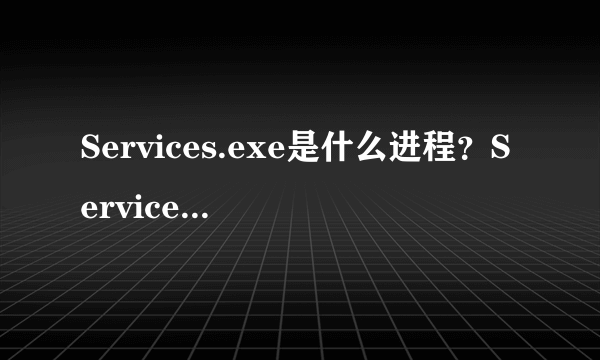 Services.exe是什么进程？Services.exe病毒吗