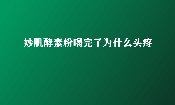 妙肌酵素粉喝完了为什么头疼