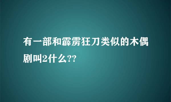 有一部和霹雳狂刀类似的木偶剧叫2什么??