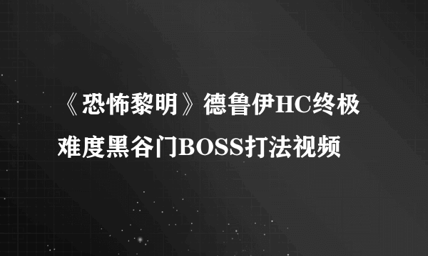 《恐怖黎明》德鲁伊HC终极难度黑谷门BOSS打法视频