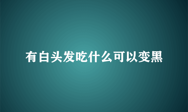 有白头发吃什么可以变黑