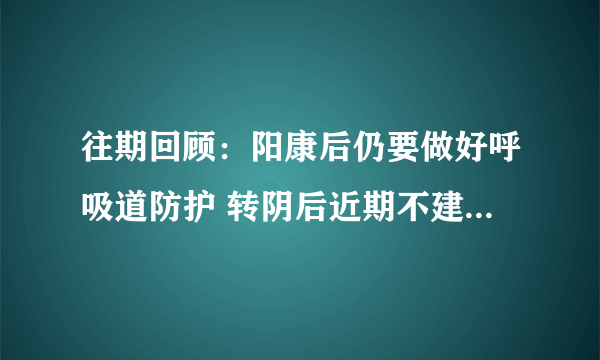 往期回顾：阳康后仍要做好呼吸道防护 转阴后近期不建议接种疫苗