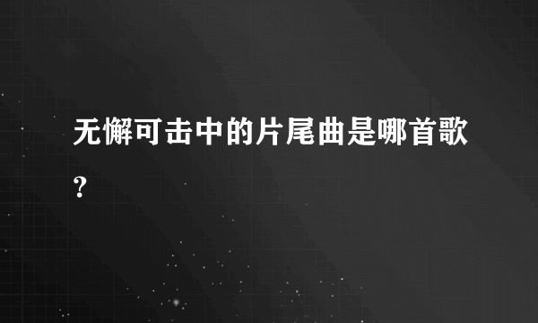 无懈可击中的片尾曲是哪首歌？