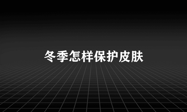 冬季怎样保护皮肤