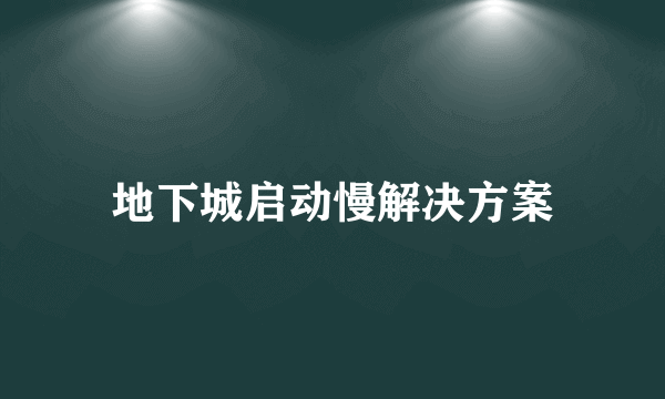 地下城启动慢解决方案