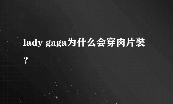 lady gaga为什么会穿肉片装？