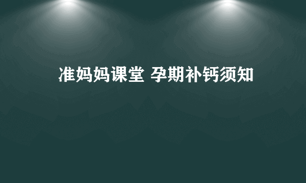 ​准妈妈课堂 孕期补钙须知