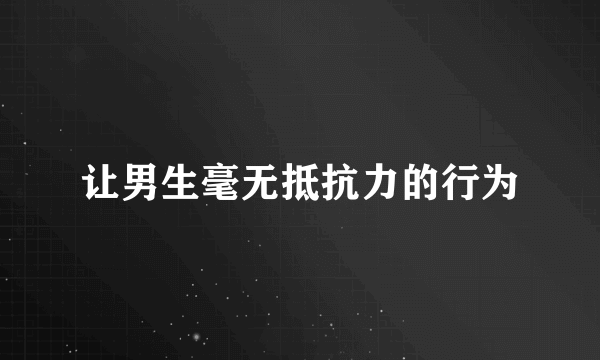 让男生毫无抵抗力的行为