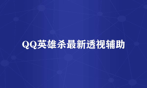 QQ英雄杀最新透视辅助