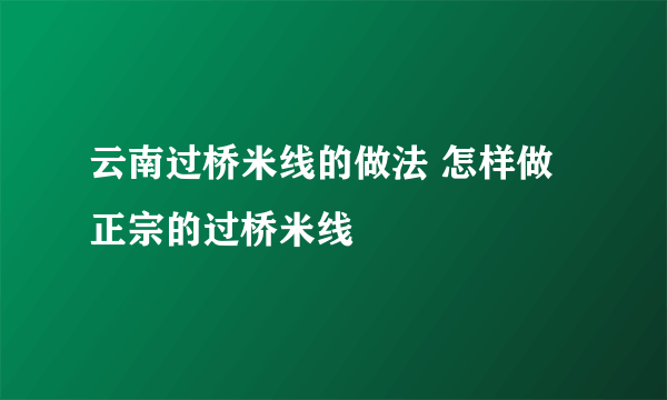 云南过桥米线的做法 怎样做正宗的过桥米线