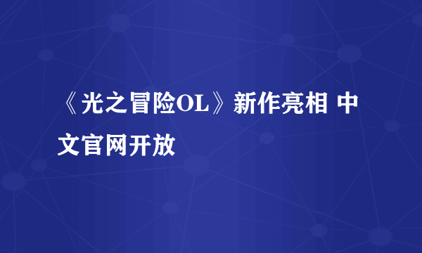 《光之冒险OL》新作亮相 中文官网开放