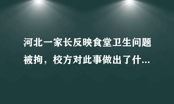 河北一家长反映食堂卫生问题被拘，校方对此事做出了什么回应？