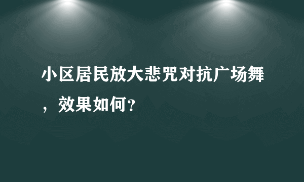 小区居民放大悲咒对抗广场舞，效果如何？