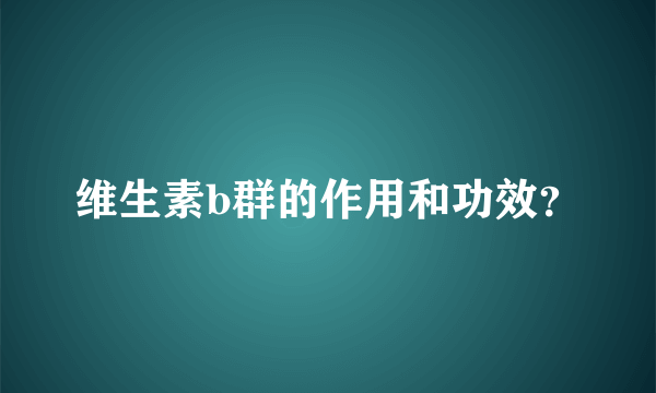 维生素b群的作用和功效？