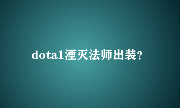 dota1湮灭法师出装？