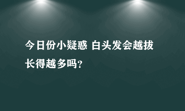 今日份小疑惑 白头发会越拔长得越多吗？