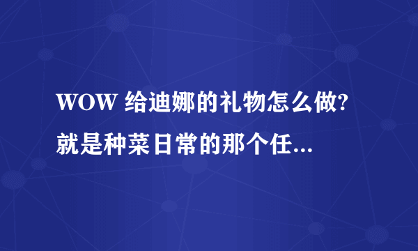 WOW 给迪娜的礼物怎么做? 就是种菜日常的那个任务 找不到未切割的金绿玉