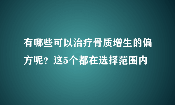 有哪些可以治疗骨质增生的偏方呢？这5个都在选择范围内