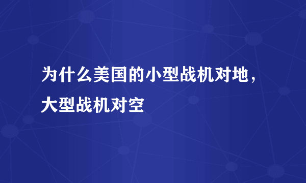 为什么美国的小型战机对地，大型战机对空