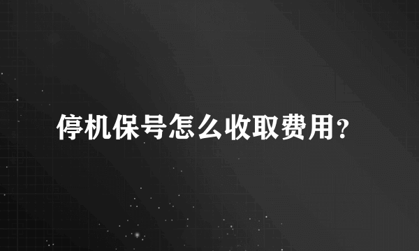 停机保号怎么收取费用？