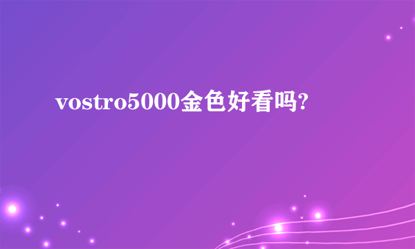 vostro5000金色好看吗?