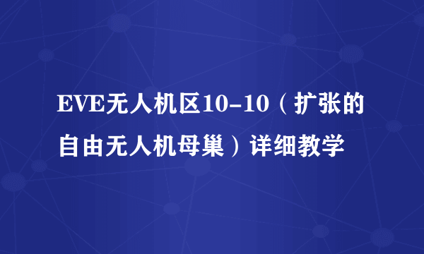 EVE无人机区10-10（扩张的自由无人机母巢）详细教学