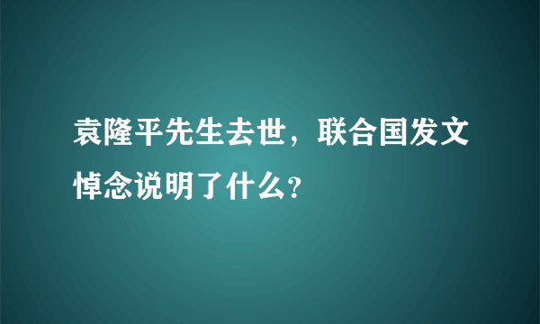 袁隆平先生去世，联合国发文悼念说明了什么？