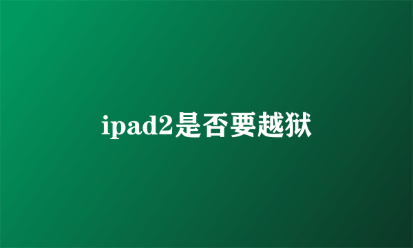 ipad2是否要越狱