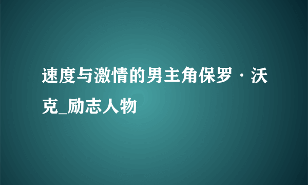 速度与激情的男主角保罗·沃克_励志人物