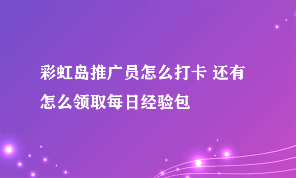 彩虹岛推广员怎么打卡 还有怎么领取每日经验包