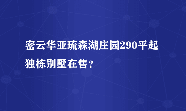 密云华亚琉森湖庄园290平起独栋别墅在售？