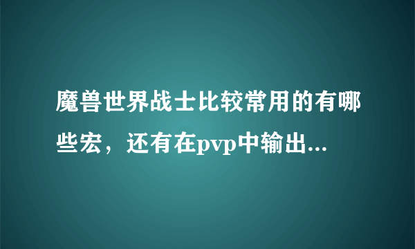 魔兽世界战士比较常用的有哪些宏，还有在pvp中输出应该怎样循环