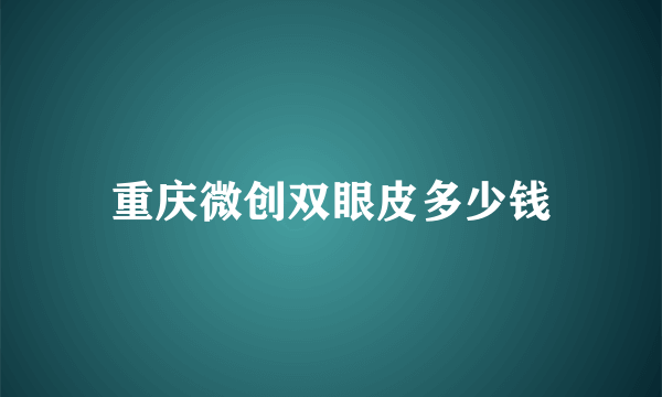 重庆微创双眼皮多少钱