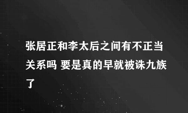 张居正和李太后之间有不正当关系吗 要是真的早就被诛九族了