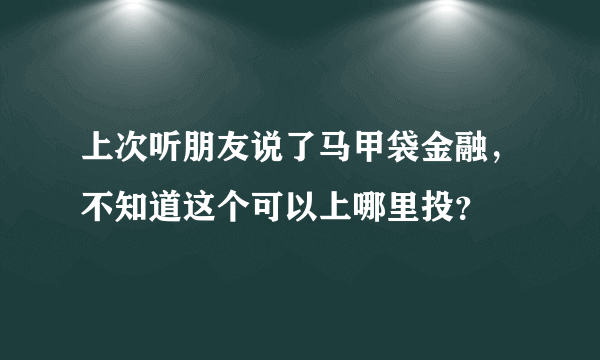 上次听朋友说了马甲袋金融，不知道这个可以上哪里投？