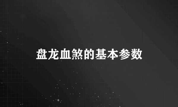 盘龙血煞的基本参数