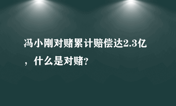 冯小刚对赌累计赔偿达2.3亿，什么是对赌？