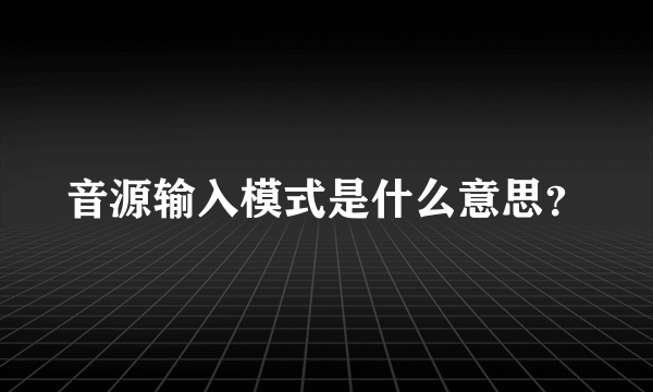 音源输入模式是什么意思？