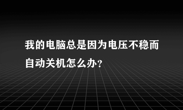 我的电脑总是因为电压不稳而自动关机怎么办？