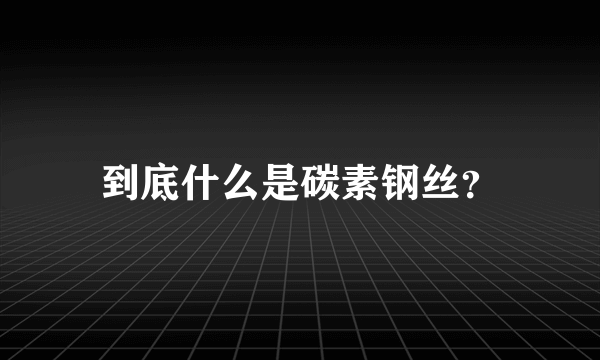 到底什么是碳素钢丝？