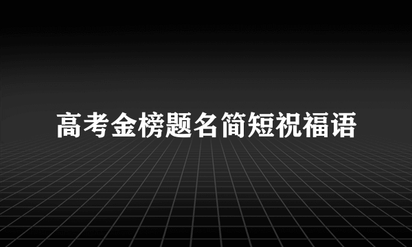 高考金榜题名简短祝福语