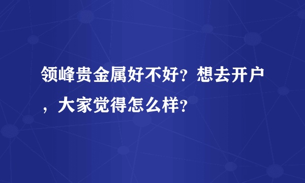 领峰贵金属好不好？想去开户，大家觉得怎么样？