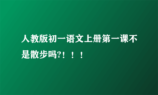 人教版初一语文上册第一课不是散步吗?！！！