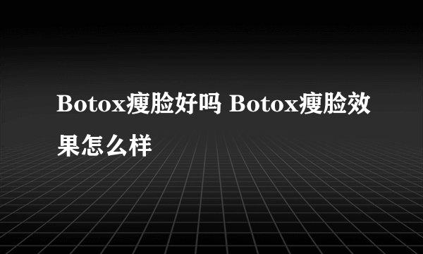 Botox瘦脸好吗 Botox瘦脸效果怎么样