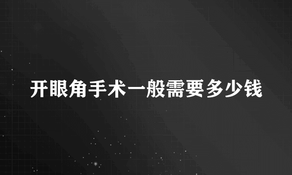 开眼角手术一般需要多少钱