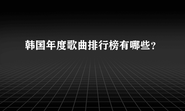 韩国年度歌曲排行榜有哪些？