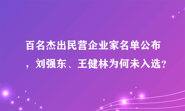 百名杰出民营企业家名单公布，刘强东、王健林为何未入选？