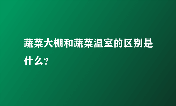 蔬菜大棚和蔬菜温室的区别是什么？